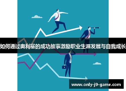 如何通过奥利塞的成功故事激励职业生涯发展与自我成长