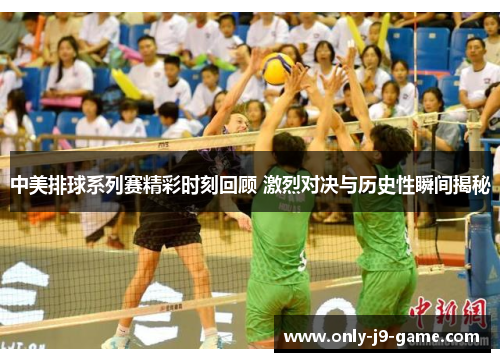 中美排球系列赛精彩时刻回顾 激烈对决与历史性瞬间揭秘