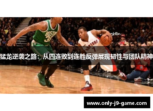猛龙逆袭之路：从四连败到连胜反弹展现韧性与团队精神
