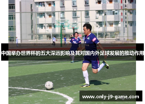中国举办世界杯的五大深远影响及其对国内外足球发展的推动作用