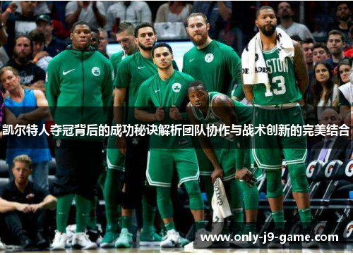 凯尔特人夺冠背后的成功秘诀解析团队协作与战术创新的完美结合