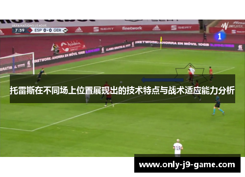 托雷斯在不同场上位置展现出的技术特点与战术适应能力分析