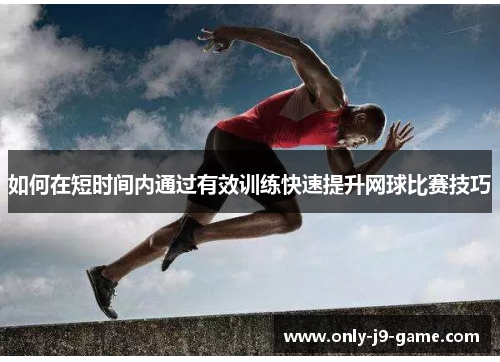 如何在短时间内通过有效训练快速提升网球比赛技巧