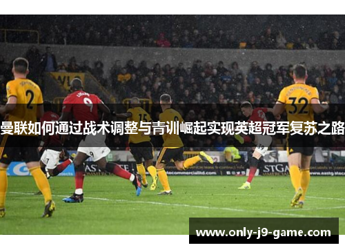 曼联如何通过战术调整与青训崛起实现英超冠军复苏之路