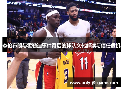 杰伦布朗与霍勒迪事件背后的球队文化解读与信任危机