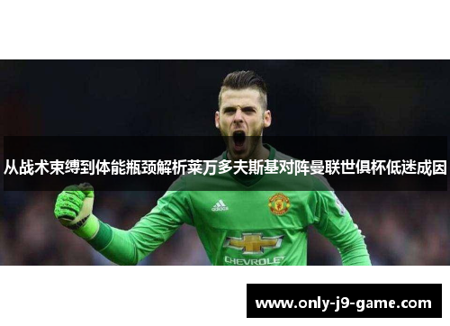 从战术束缚到体能瓶颈解析莱万多夫斯基对阵曼联世俱杯低迷成因
