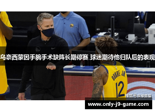 乌奈西蒙因手腕手术缺阵长期停赛 球迷期待他归队后的表现