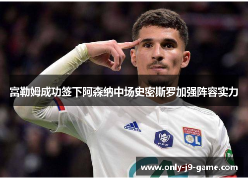 富勒姆成功签下阿森纳中场史密斯罗加强阵容实力