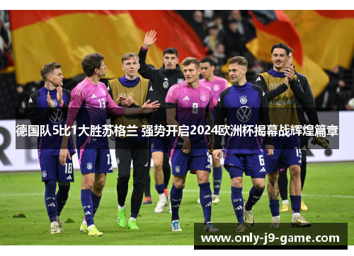 德国队5比1大胜苏格兰 强势开启2024欧洲杯揭幕战辉煌篇章