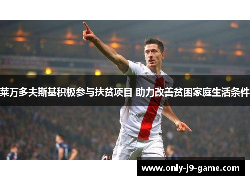 莱万多夫斯基积极参与扶贫项目 助力改善贫困家庭生活条件