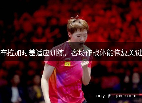布拉加时差适应训练，客场作战体能恢复关键