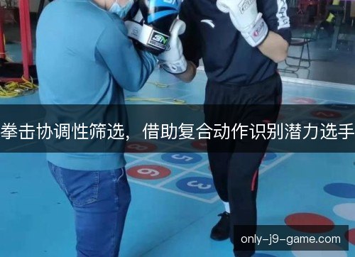 拳击协调性筛选，借助复合动作识别潜力选手